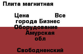 Плита магнитная 7208 0003 › Цена ­ 20 000 - Все города Бизнес » Оборудование   . Амурская обл.,Свободненский р-н